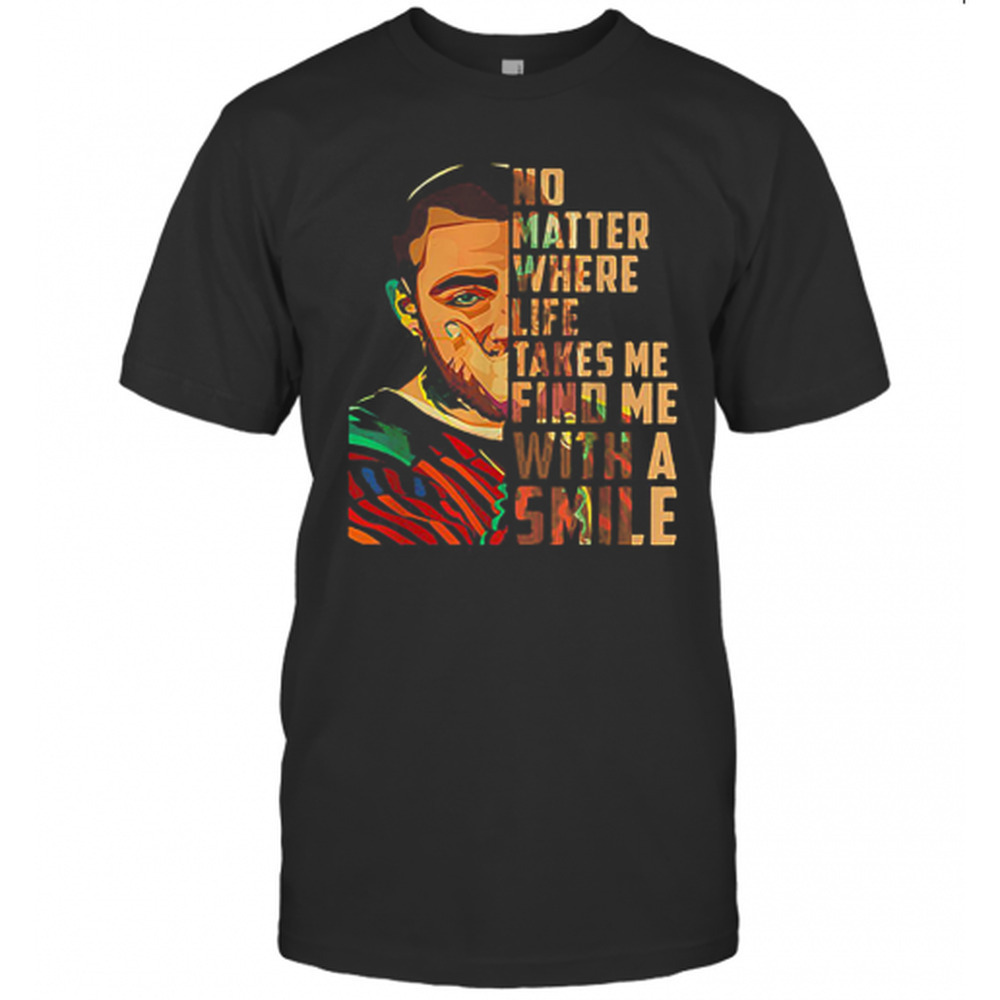 Mac Miller Art No Matter Where Life Takes Me Find Me With A Smile T-Shirt